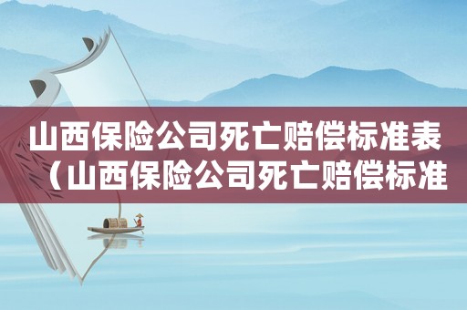 山西保險公司死亡賠償標準表（山西保險公司死亡賠償標準）
