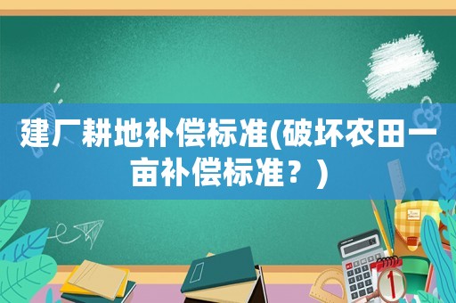 建廠耕地補償標準(破壞農田一畝補償標準？)