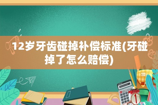 12歲牙齒碰掉補償標(biāo)準(zhǔn)(牙碰掉了怎么賠償)
