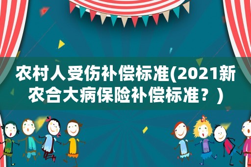 農村人受傷補償標準(2021新農合大病保險補償標準？)