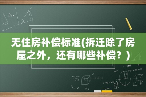 無住房補償標準(拆遷除了房屋之外，還有哪些補償？)
