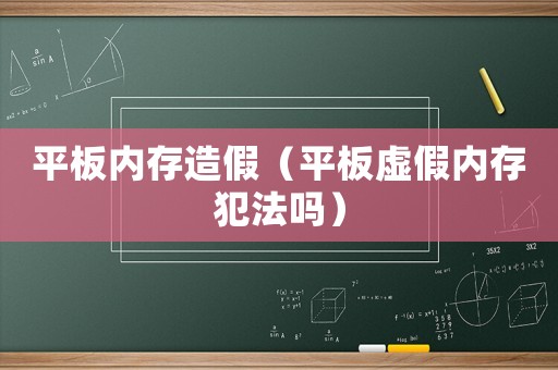 平板內存造假（平板虛假內存犯法嗎）