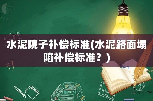 水泥院子補(bǔ)償標(biāo)準(zhǔn)(水泥路面塌陷補(bǔ)償標(biāo)準(zhǔn)？)