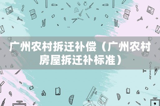 廣州農村拆遷補償（廣州農村房屋拆遷補標準）