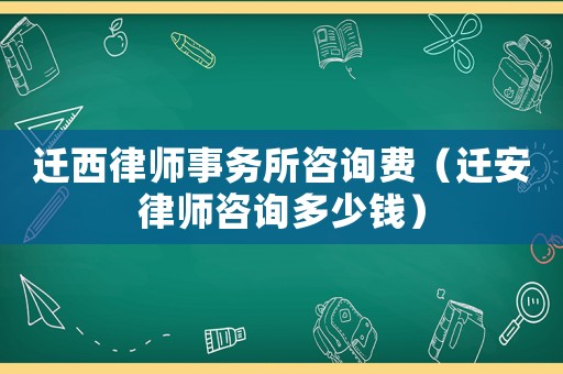 遷西律師事務所咨詢費（遷安律師咨詢多少錢）
