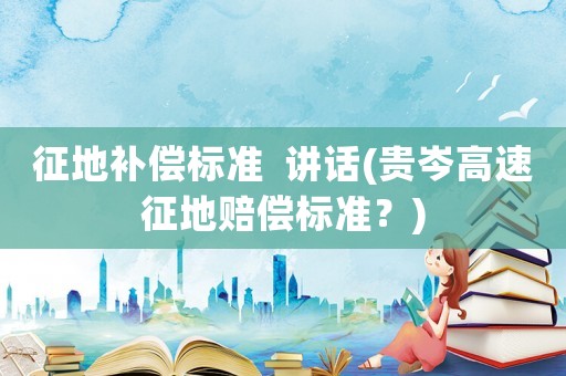 征地補償標準  講話(貴岑高速征地賠償標準？)