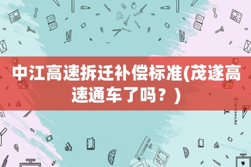 中江高速拆遷補償標準(茂遂高速通車了嗎？)