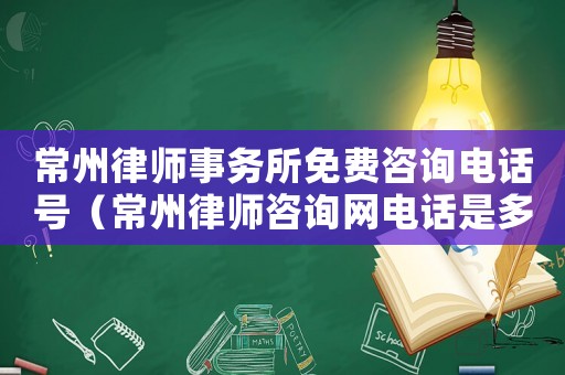常州律師事務所免費咨詢電話號（常州律師咨詢網電話是多少）