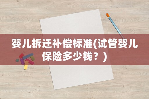 嬰兒拆遷補償標準(試管嬰兒保險多少錢？)