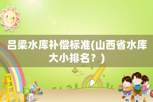 呂梁水庫補償標準(山西省水庫大小排名？)