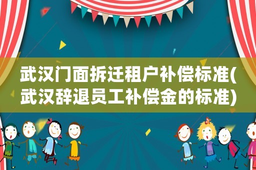 武漢門面拆遷租戶補償標準(武漢辭退員工補償金的標準)