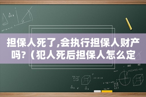 擔保人死了,會執行擔保人財產嗎?（犯人死后擔保人怎么定罪）