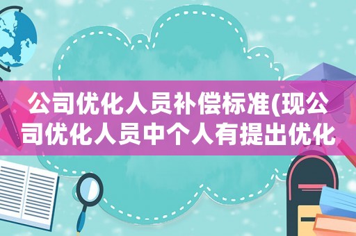 公司優(yōu)化人員補(bǔ)償標(biāo)準(zhǔn)(現(xiàn)公司優(yōu)化人員中個(gè)人有提出優(yōu)化是否可以得到賠款，賠償款為多少？謝謝？)