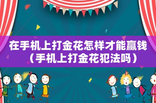 在手機上打金花怎樣才能贏錢（手機上打金花犯法嗎）