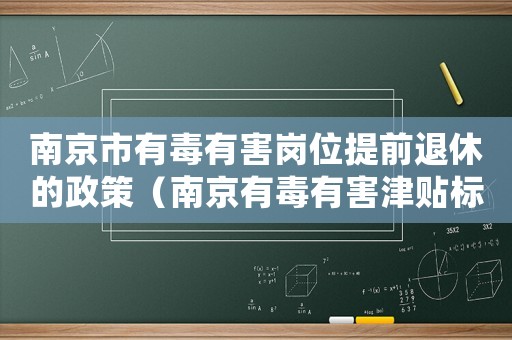 南京市有毒有害崗位提前退休的政策（南京有毒有害津貼標準）