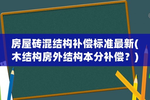 房屋磚混結構補償標準最新(木結構房外結構本分補償？)