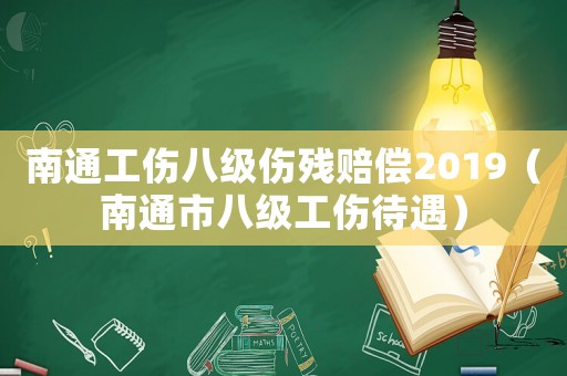 南通工傷八級傷殘賠償2019（南通市八級工傷待遇）