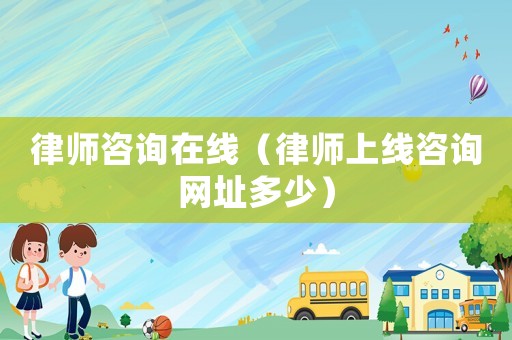 律師咨詢?cè)诰€（律師上線咨詢網(wǎng)址多少）