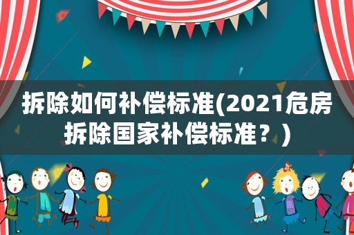 拆除如何補償標準(2021危房拆除國家補償標準？)