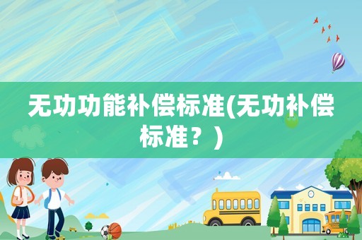 無功功能補償標(biāo)準(zhǔn)(無功補償標(biāo)準(zhǔn)？)