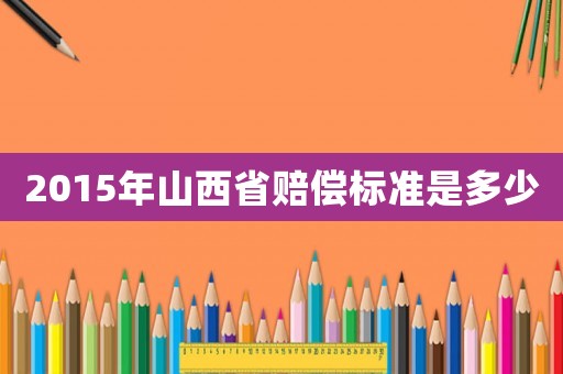 2015年山西省賠償標準是多少