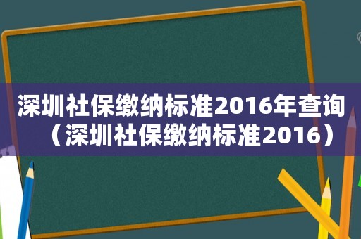 深圳社保繳納標準2016年查詢（深圳社保繳納標準2016）