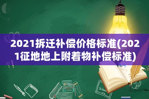 2021拆遷補償價格標準(2021征地地上附著物補償標準)