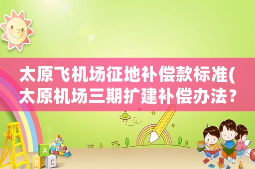 太原飛機場征地補償款標準(太原機場三期擴建補償辦法？)