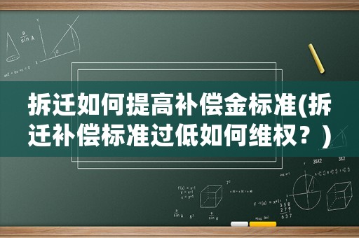 拆遷如何提高補(bǔ)償金標(biāo)準(zhǔn)(拆遷補(bǔ)償標(biāo)準(zhǔn)過(guò)低如何維權(quán)？)