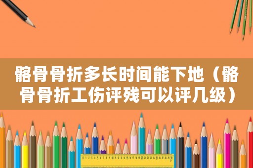 髂骨骨折多長時間能下地（骼骨骨折工傷評殘可以評幾級）