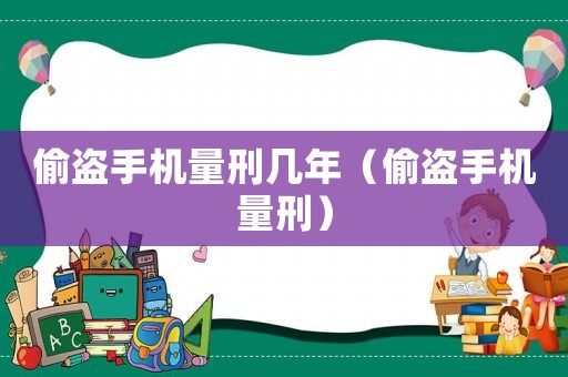 偷盜手機量刑幾年（偷盜手機量刑）
