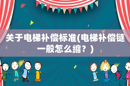 關于電梯補償標準(電梯補償鏈一般怎么縮？)