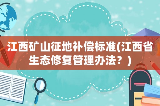 江西礦山征地補償標準(江西省生態修復管理辦法？)