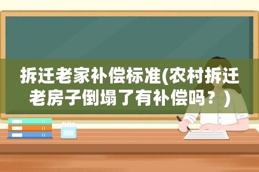 拆遷老家補償標準(農村拆遷老房子倒塌了有補償嗎？)