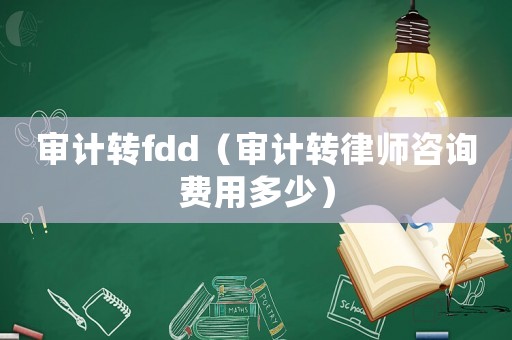 審計(jì)轉(zhuǎn)fdd（審計(jì)轉(zhuǎn)律師咨詢費(fèi)用多少）