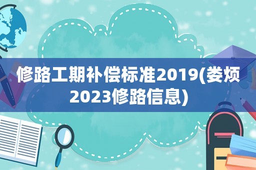 修路工期補償標準2019(婁煩2023修路信息)