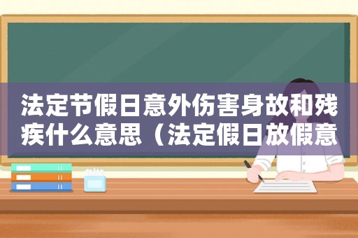 法定節假日意外傷害身故和殘疾什么意思（法定假日放假意外傷算工傷嗎）