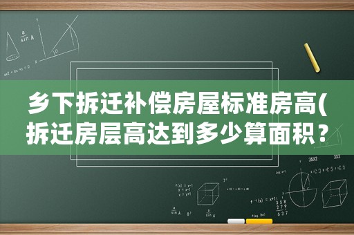 鄉(xiāng)下拆遷補(bǔ)償房屋標(biāo)準(zhǔn)房高(拆遷房層高達(dá)到多少算面積？)