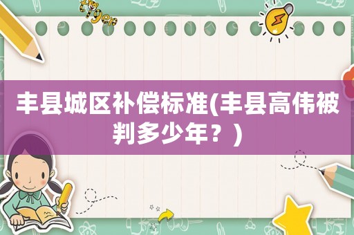 豐縣城區補償標準(豐縣高偉被判多少年？)