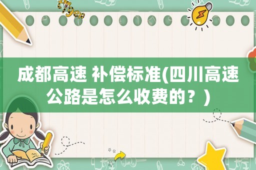 成都高速 補償標準(四川高速公路是怎么收費的？)