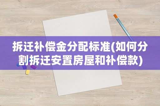 拆遷補償金分配標準(如何分割拆遷安置房屋和補償款)