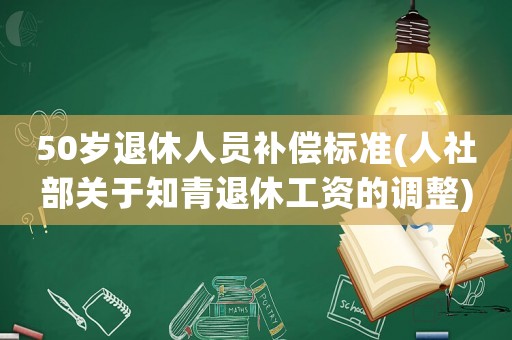 50歲退休人員補(bǔ)償標(biāo)準(zhǔn)(人社部關(guān)于知青退休工資的調(diào)整)