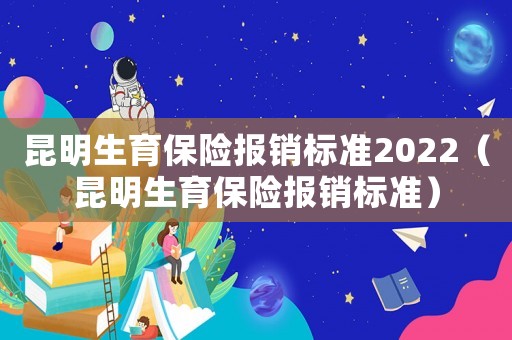 昆明生育保險報銷標準2022（昆明生育保險報銷標準）