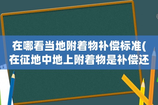 在哪看當(dāng)?shù)馗街镅a償標準(在征地中地上附著物是補償還是賠償？)