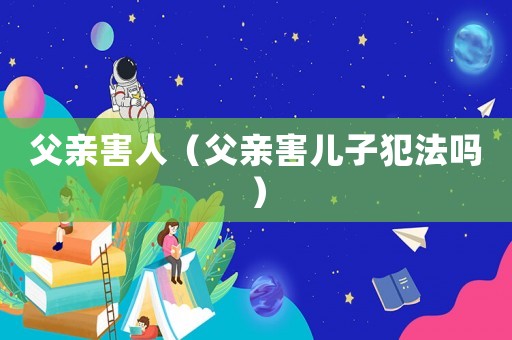 父親害人（父親害兒子犯法嗎）