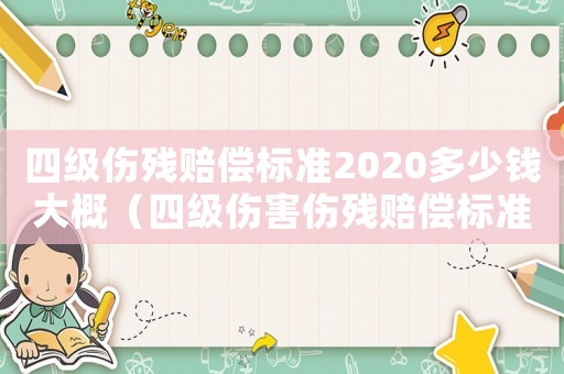 四級傷殘賠償標(biāo)準(zhǔn)2020多少錢大概（四級傷害傷殘賠償標(biāo)準(zhǔn)）