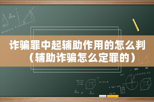 詐騙罪中起輔助作用的怎么判（輔助詐騙怎么定罪的）