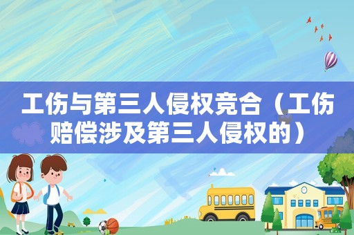 工傷與第三人侵權競合（工傷賠償涉及第三人侵權的）