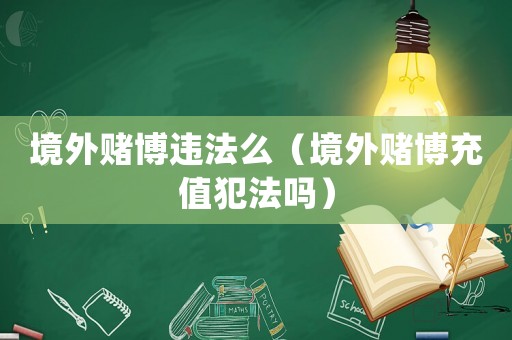 境外賭博違法么（境外賭博充值犯法嗎）