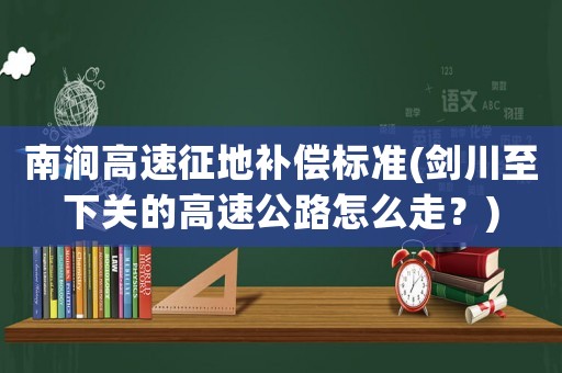南澗高速征地補償標準(劍川至下關的高速公路怎么走？)